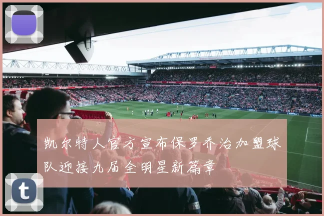 凯尔特人官方宣布保罗乔治加盟球队迎接九届全明星新篇章