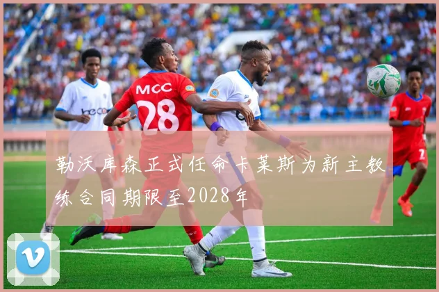 勒沃库森正式任命卡莱斯为新主教练合同期限至2028年