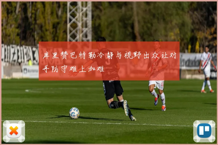 库里赞巴特勒冷静与视野出众让对手防守难上加难
