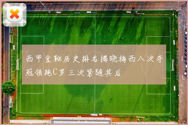 西甲金靴历史排名揭晓梅西八次夺冠领跑C罗三次紧随其后