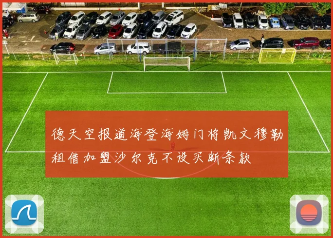 德天空报道海登海姆门将凯文穆勒租借加盟沙尔克不设买断条款